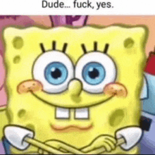 dude-fuck-yes-spongebob.gif
